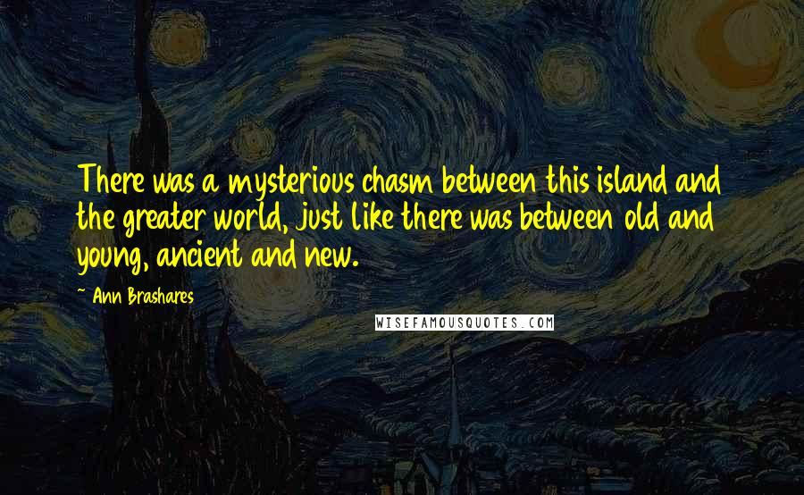 Ann Brashares Quotes: There was a mysterious chasm between this island and the greater world, just like there was between old and young, ancient and new.