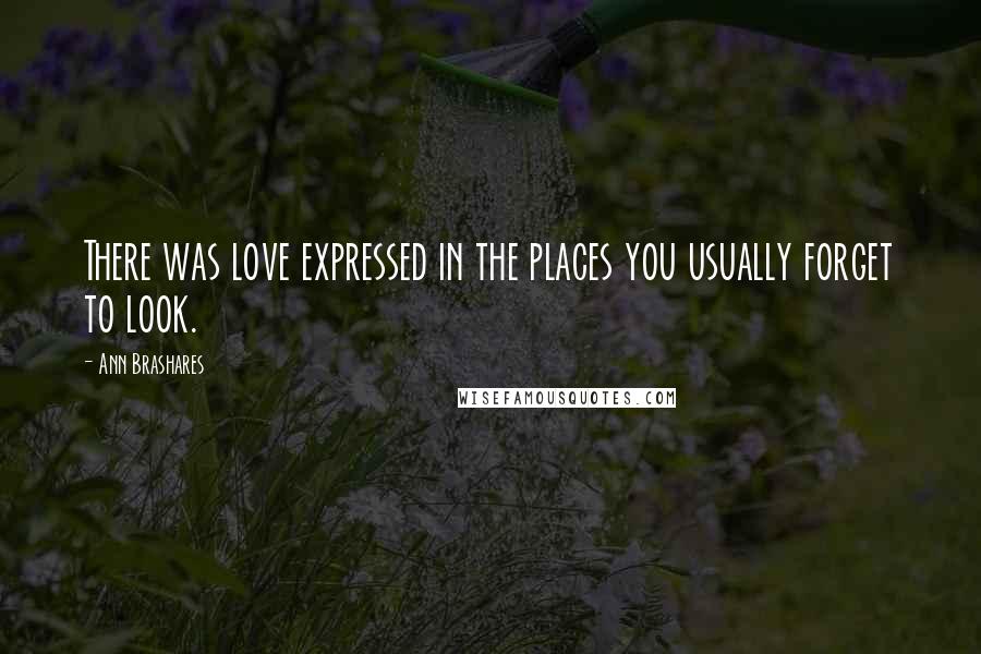Ann Brashares Quotes: There was love expressed in the places you usually forget to look.