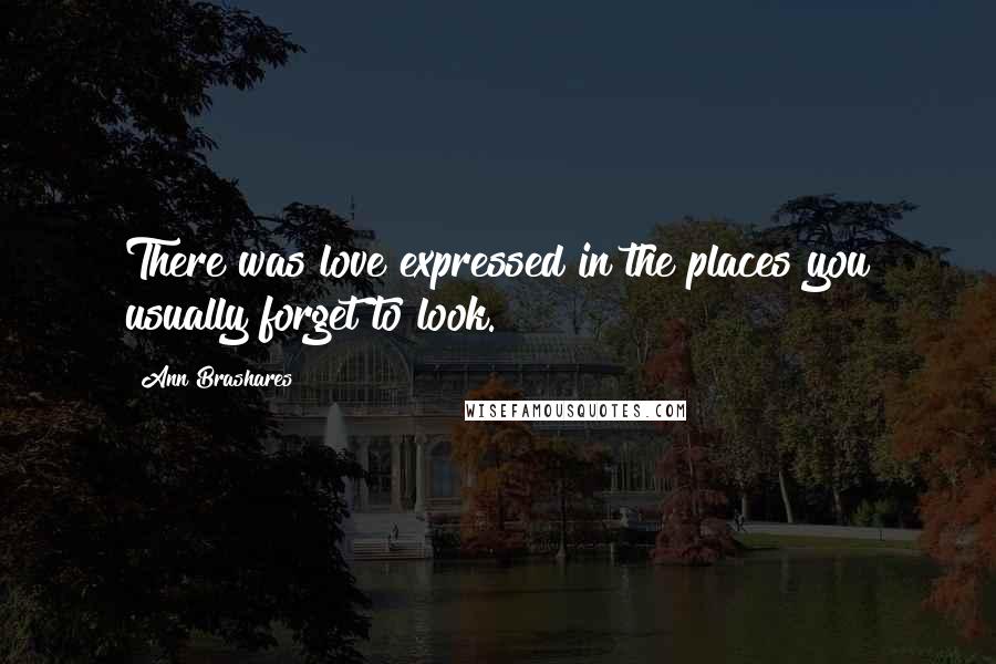 Ann Brashares Quotes: There was love expressed in the places you usually forget to look.