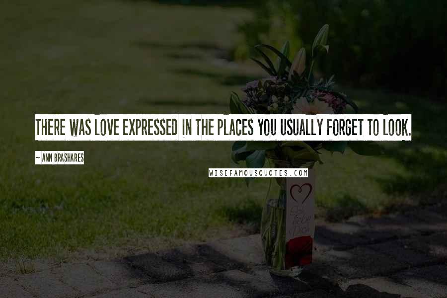 Ann Brashares Quotes: There was love expressed in the places you usually forget to look.