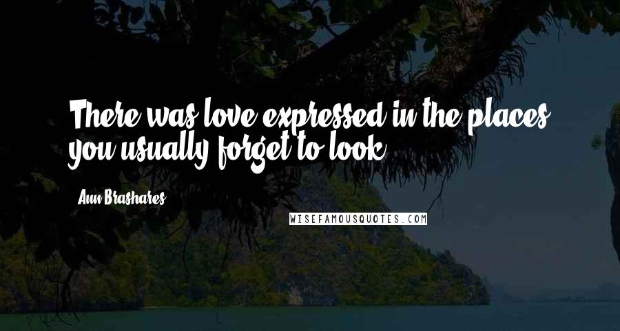 Ann Brashares Quotes: There was love expressed in the places you usually forget to look.