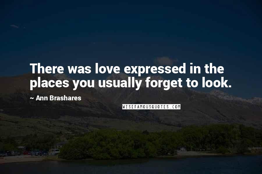 Ann Brashares Quotes: There was love expressed in the places you usually forget to look.