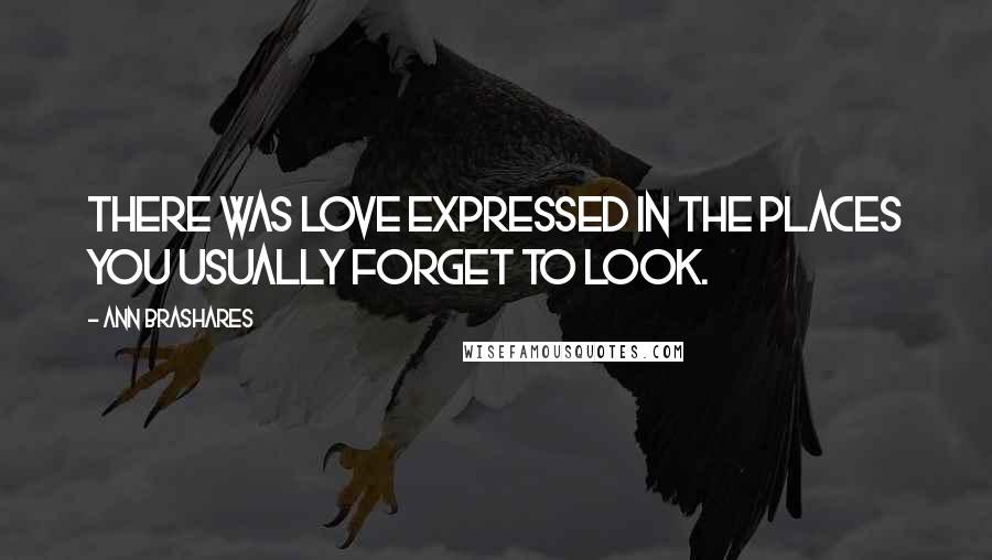 Ann Brashares Quotes: There was love expressed in the places you usually forget to look.