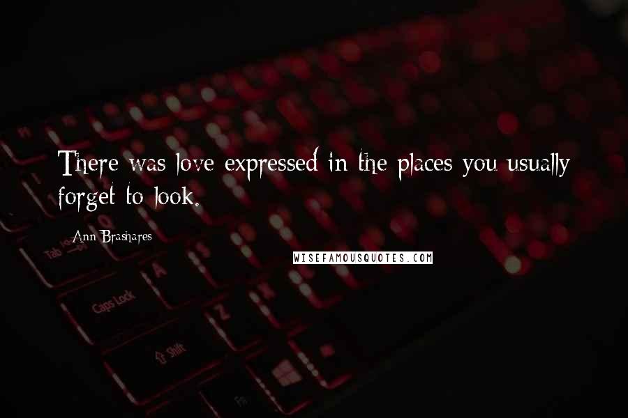 Ann Brashares Quotes: There was love expressed in the places you usually forget to look.