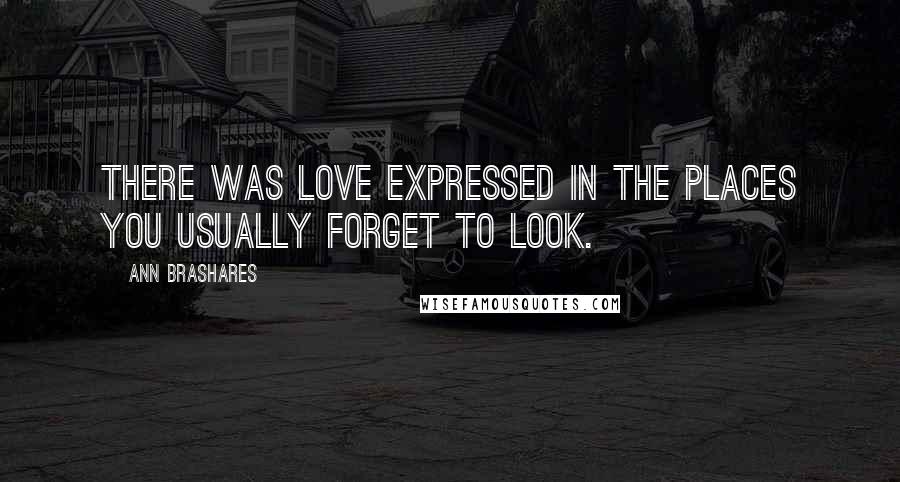 Ann Brashares Quotes: There was love expressed in the places you usually forget to look.