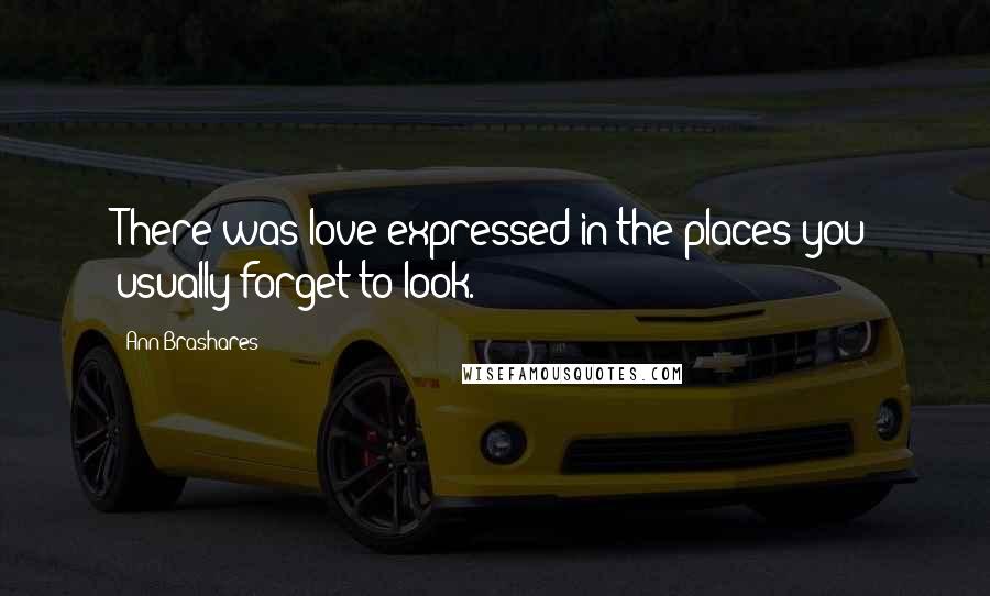 Ann Brashares Quotes: There was love expressed in the places you usually forget to look.