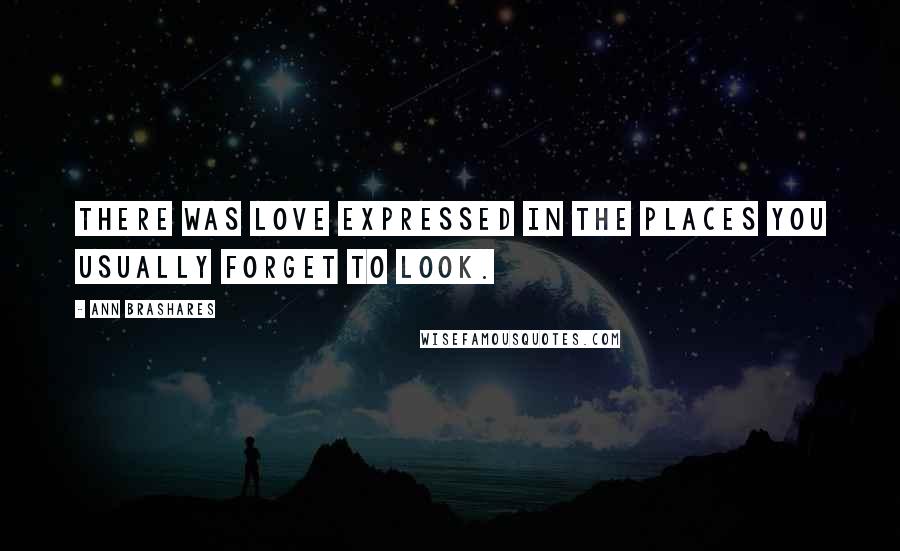 Ann Brashares Quotes: There was love expressed in the places you usually forget to look.