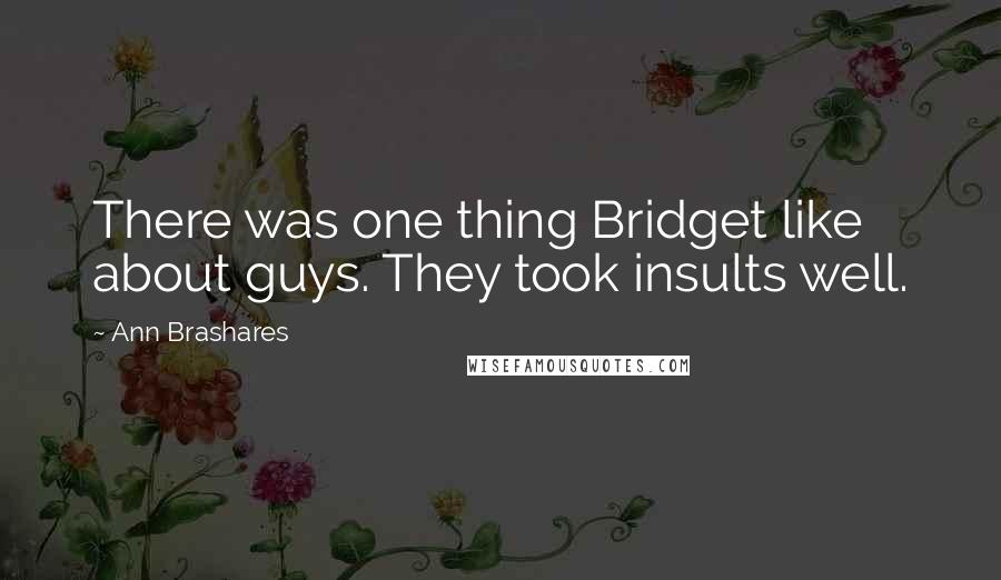 Ann Brashares Quotes: There was one thing Bridget like about guys. They took insults well.