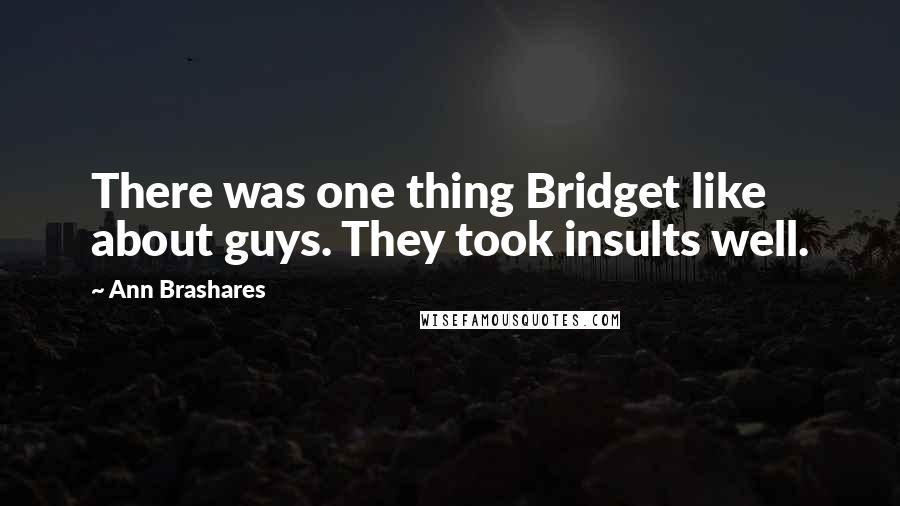 Ann Brashares Quotes: There was one thing Bridget like about guys. They took insults well.