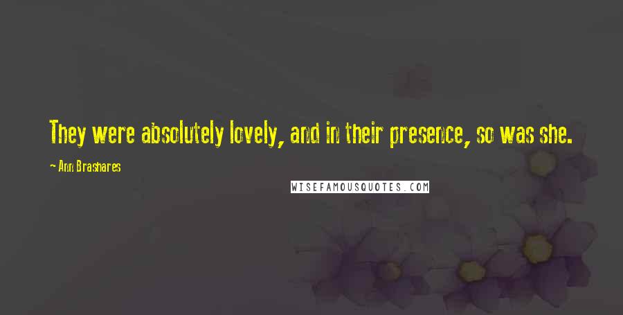 Ann Brashares Quotes: They were absolutely lovely, and in their presence, so was she.