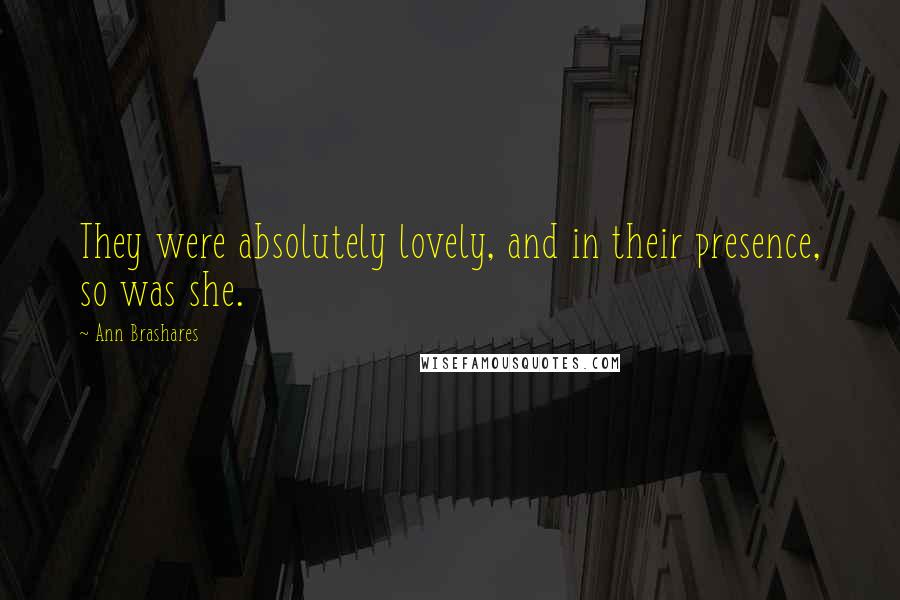 Ann Brashares Quotes: They were absolutely lovely, and in their presence, so was she.
