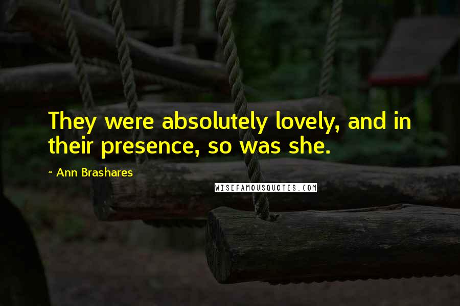 Ann Brashares Quotes: They were absolutely lovely, and in their presence, so was she.