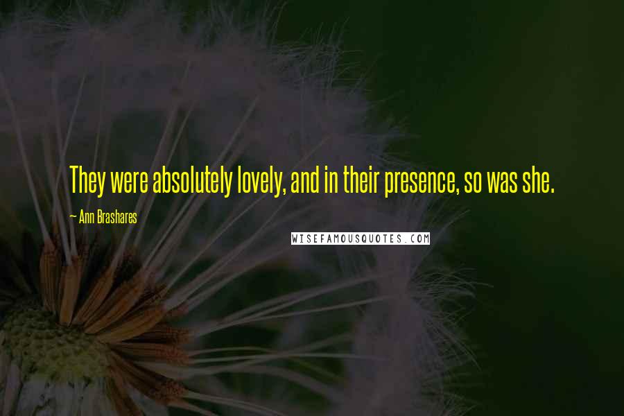 Ann Brashares Quotes: They were absolutely lovely, and in their presence, so was she.