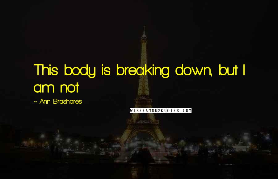 Ann Brashares Quotes: This body is breaking down, but I am not.