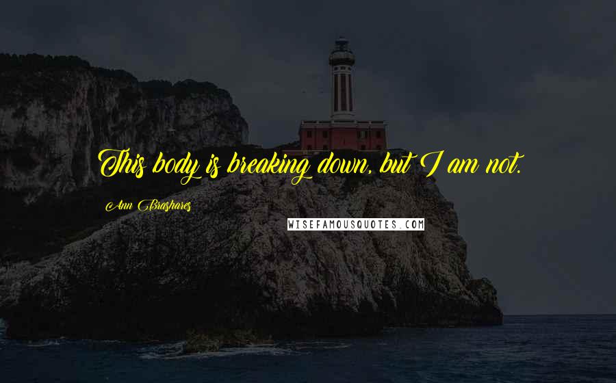 Ann Brashares Quotes: This body is breaking down, but I am not.