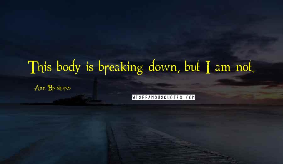 Ann Brashares Quotes: This body is breaking down, but I am not.