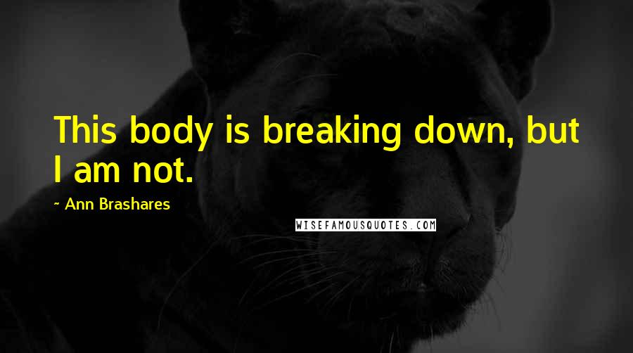 Ann Brashares Quotes: This body is breaking down, but I am not.