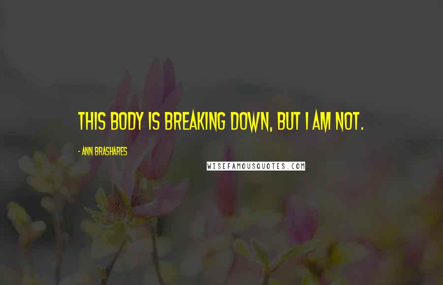 Ann Brashares Quotes: This body is breaking down, but I am not.