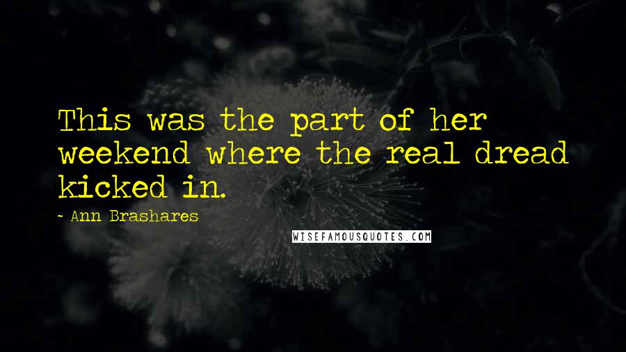 Ann Brashares Quotes: This was the part of her weekend where the real dread kicked in.