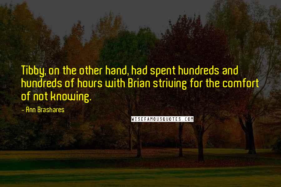 Ann Brashares Quotes: Tibby, on the other hand, had spent hundreds and hundreds of hours with Brian striving for the comfort of not knowing.
