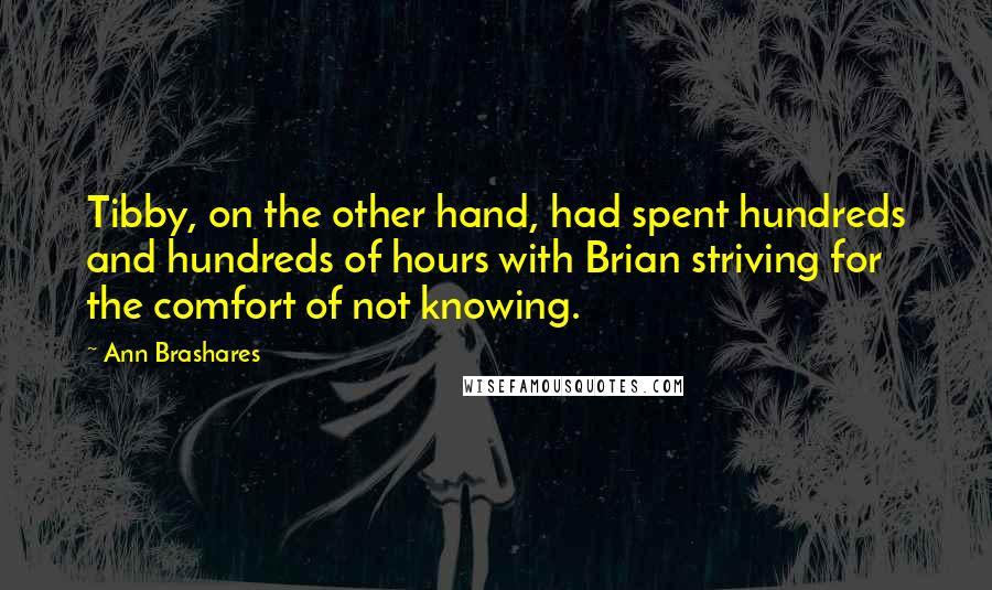Ann Brashares Quotes: Tibby, on the other hand, had spent hundreds and hundreds of hours with Brian striving for the comfort of not knowing.