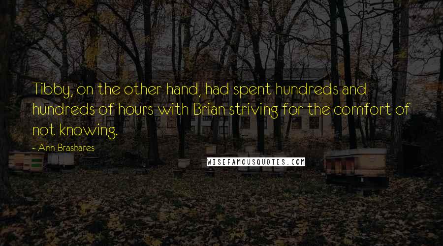 Ann Brashares Quotes: Tibby, on the other hand, had spent hundreds and hundreds of hours with Brian striving for the comfort of not knowing.