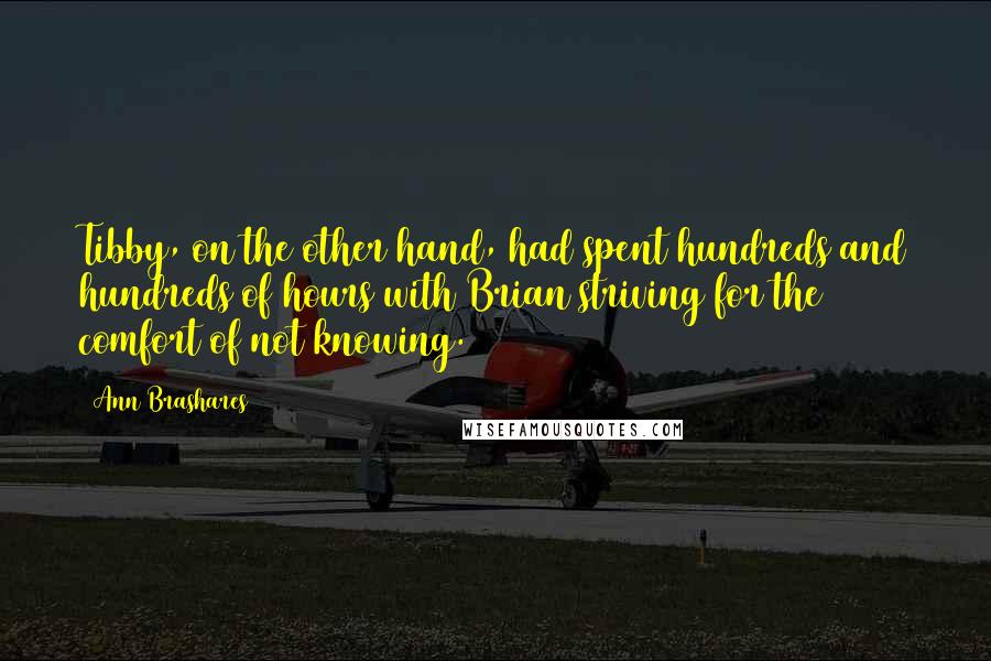 Ann Brashares Quotes: Tibby, on the other hand, had spent hundreds and hundreds of hours with Brian striving for the comfort of not knowing.