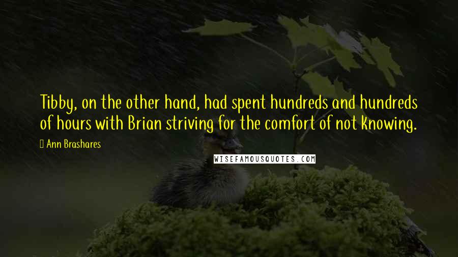 Ann Brashares Quotes: Tibby, on the other hand, had spent hundreds and hundreds of hours with Brian striving for the comfort of not knowing.
