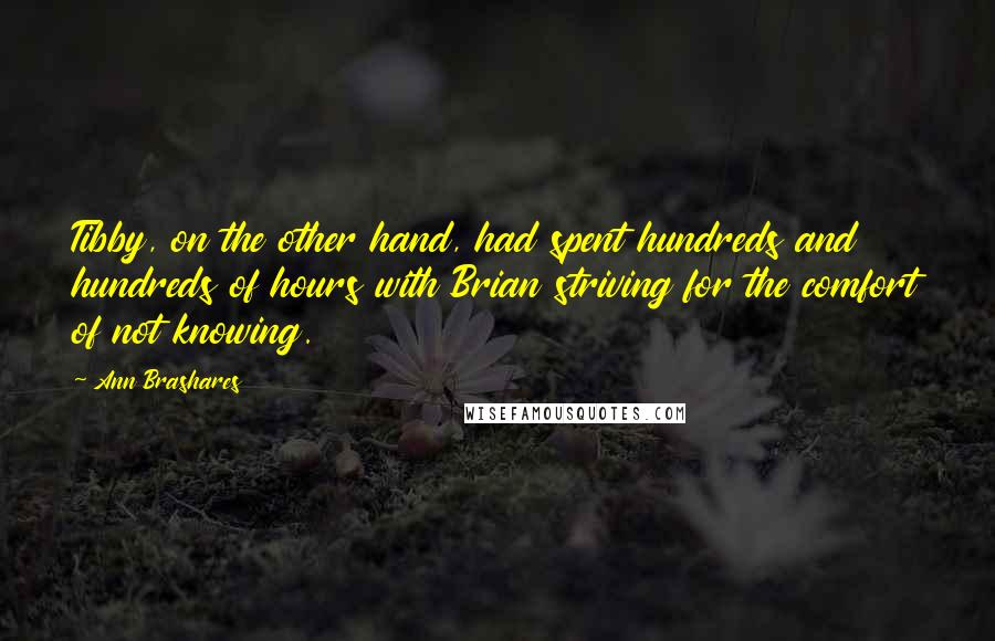 Ann Brashares Quotes: Tibby, on the other hand, had spent hundreds and hundreds of hours with Brian striving for the comfort of not knowing.