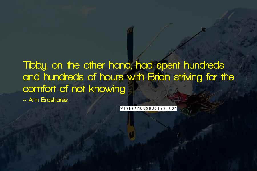 Ann Brashares Quotes: Tibby, on the other hand, had spent hundreds and hundreds of hours with Brian striving for the comfort of not knowing.