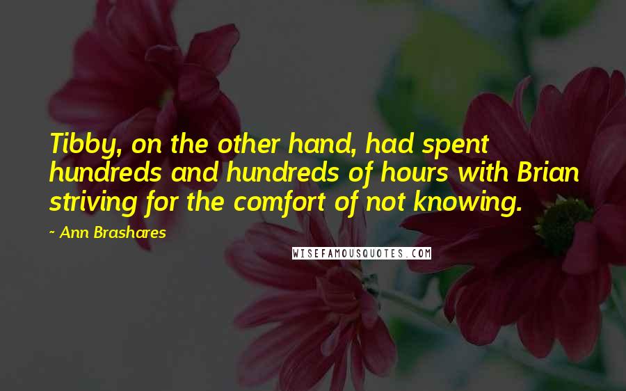 Ann Brashares Quotes: Tibby, on the other hand, had spent hundreds and hundreds of hours with Brian striving for the comfort of not knowing.