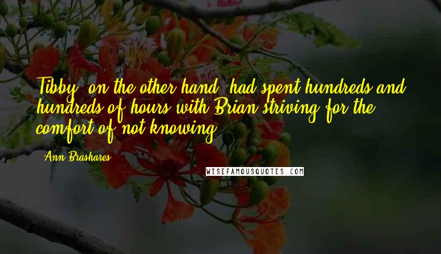 Ann Brashares Quotes: Tibby, on the other hand, had spent hundreds and hundreds of hours with Brian striving for the comfort of not knowing.
