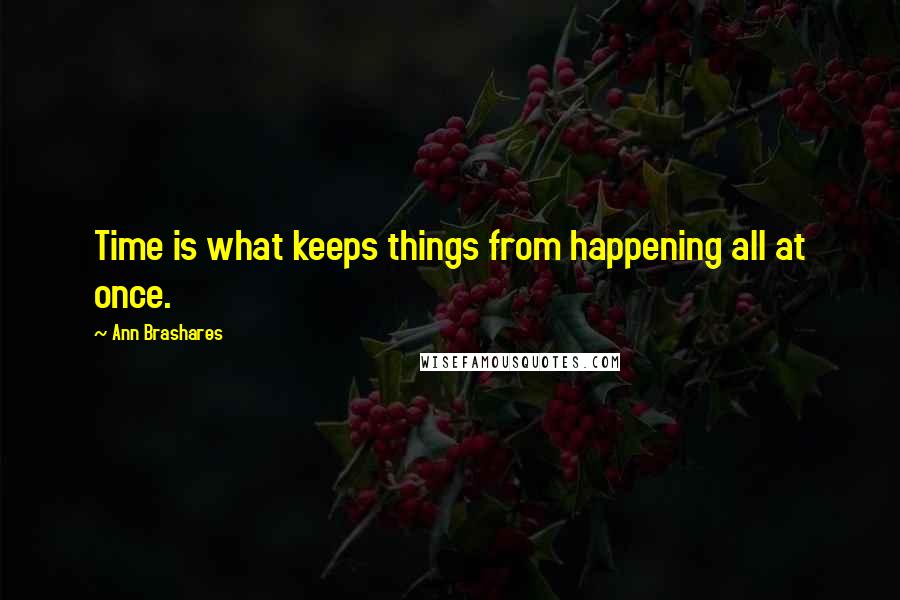 Ann Brashares Quotes: Time is what keeps things from happening all at once.