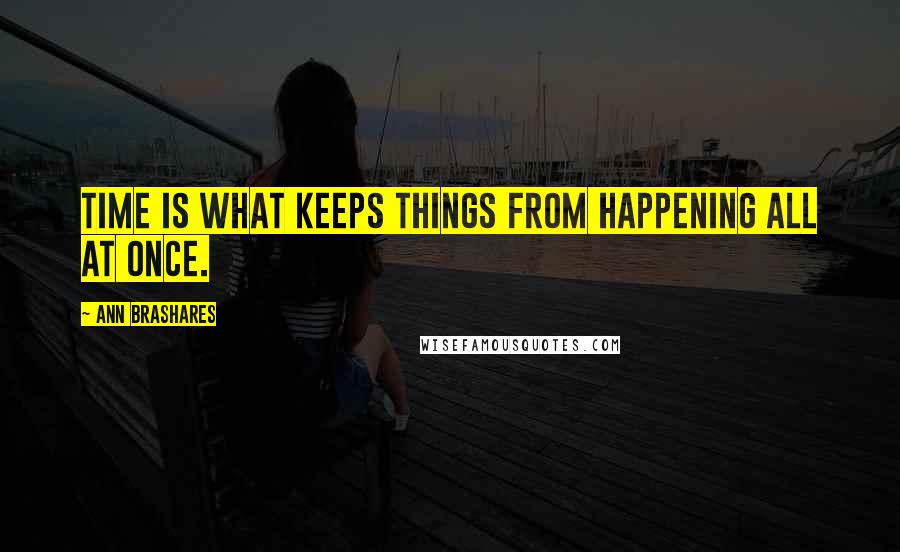 Ann Brashares Quotes: Time is what keeps things from happening all at once.