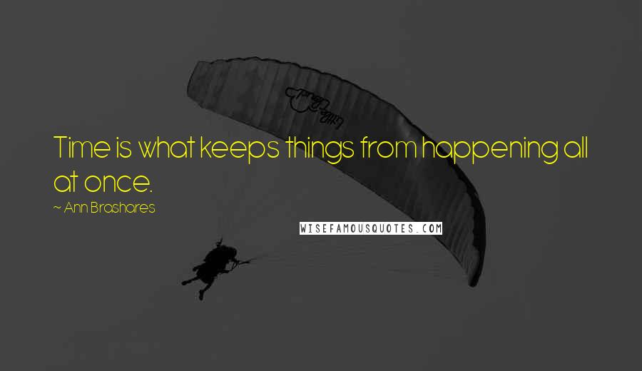 Ann Brashares Quotes: Time is what keeps things from happening all at once.