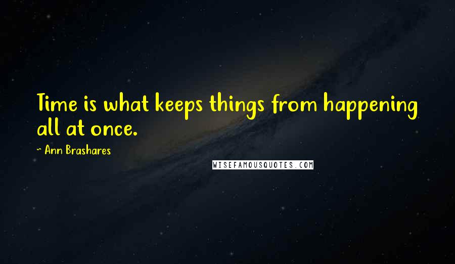 Ann Brashares Quotes: Time is what keeps things from happening all at once.