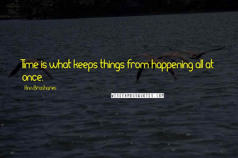 Ann Brashares Quotes: Time is what keeps things from happening all at once.