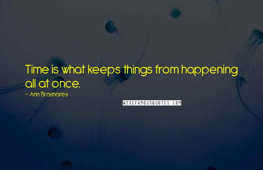 Ann Brashares Quotes: Time is what keeps things from happening all at once.