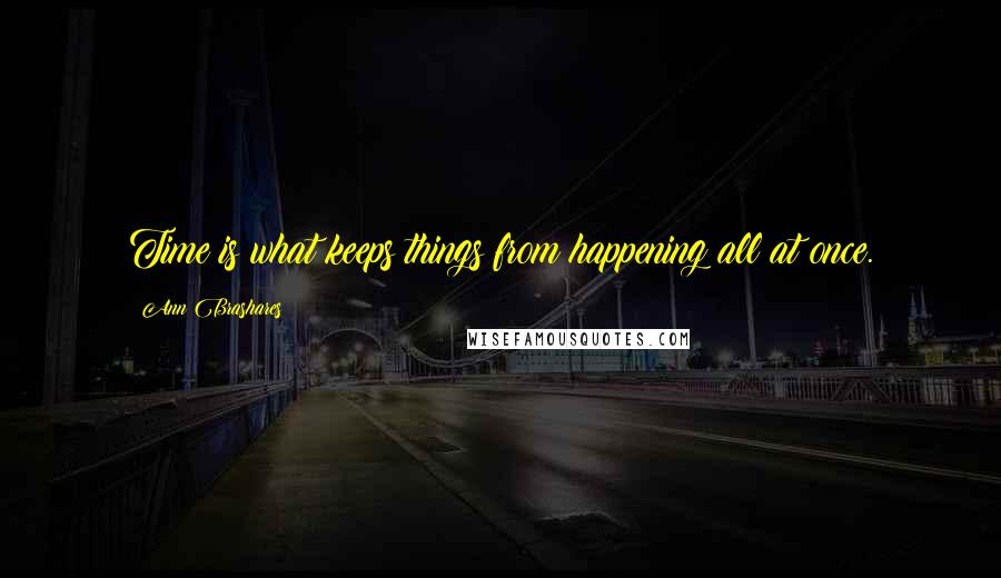 Ann Brashares Quotes: Time is what keeps things from happening all at once.