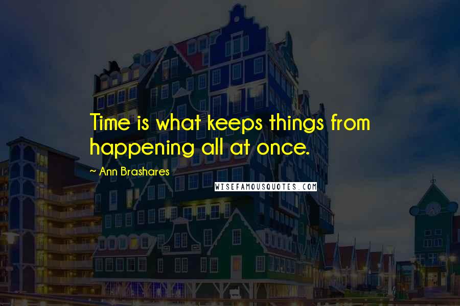 Ann Brashares Quotes: Time is what keeps things from happening all at once.