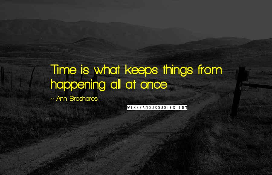 Ann Brashares Quotes: Time is what keeps things from happening all at once.