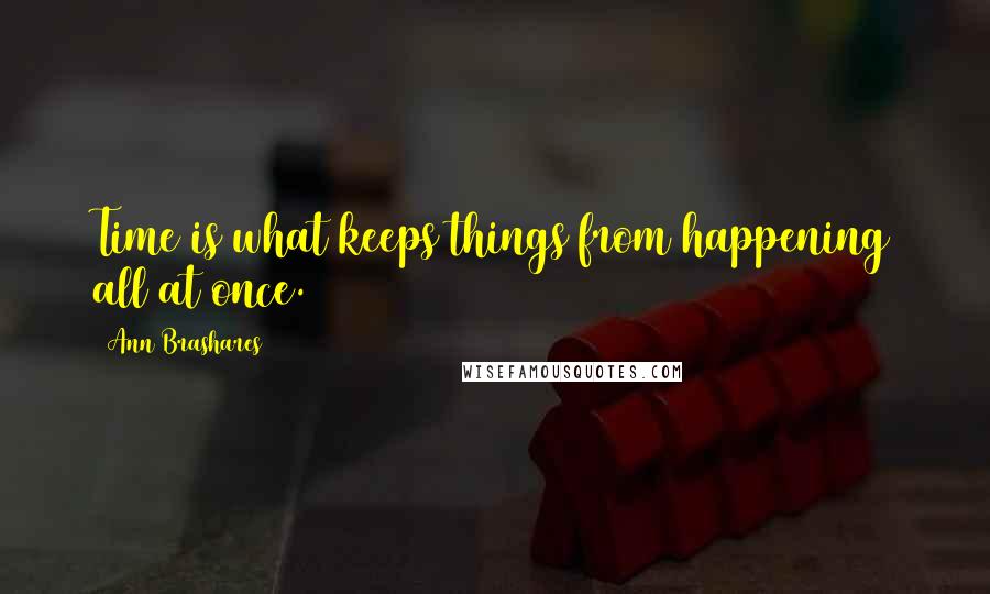 Ann Brashares Quotes: Time is what keeps things from happening all at once.