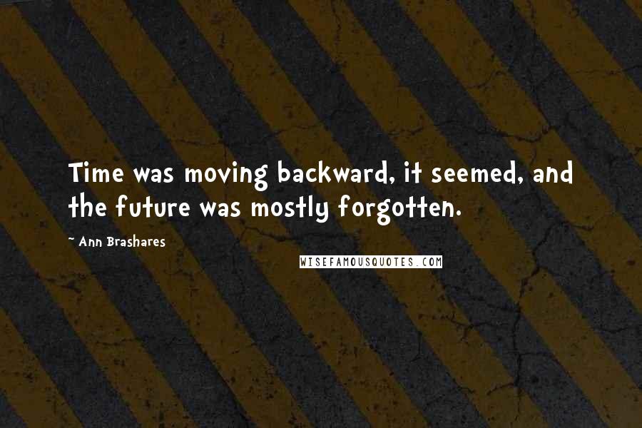 Ann Brashares Quotes: Time was moving backward, it seemed, and the future was mostly forgotten.