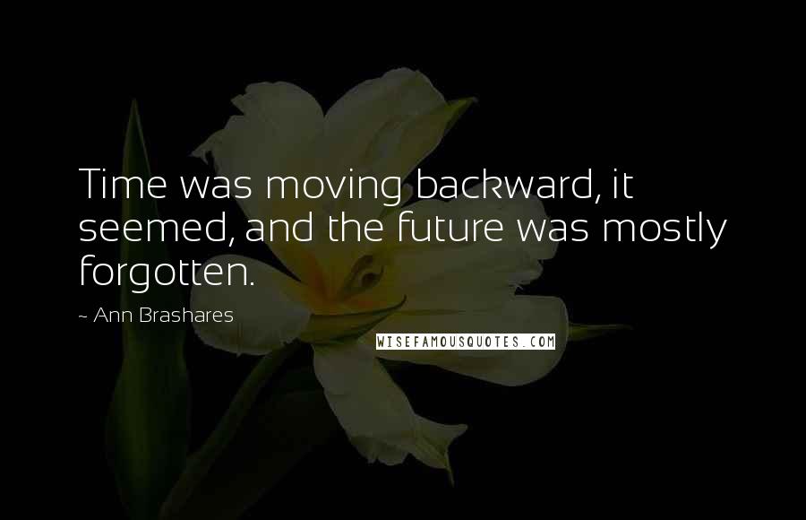 Ann Brashares Quotes: Time was moving backward, it seemed, and the future was mostly forgotten.