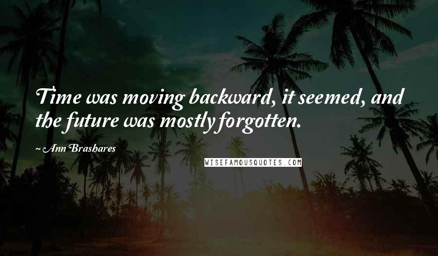 Ann Brashares Quotes: Time was moving backward, it seemed, and the future was mostly forgotten.