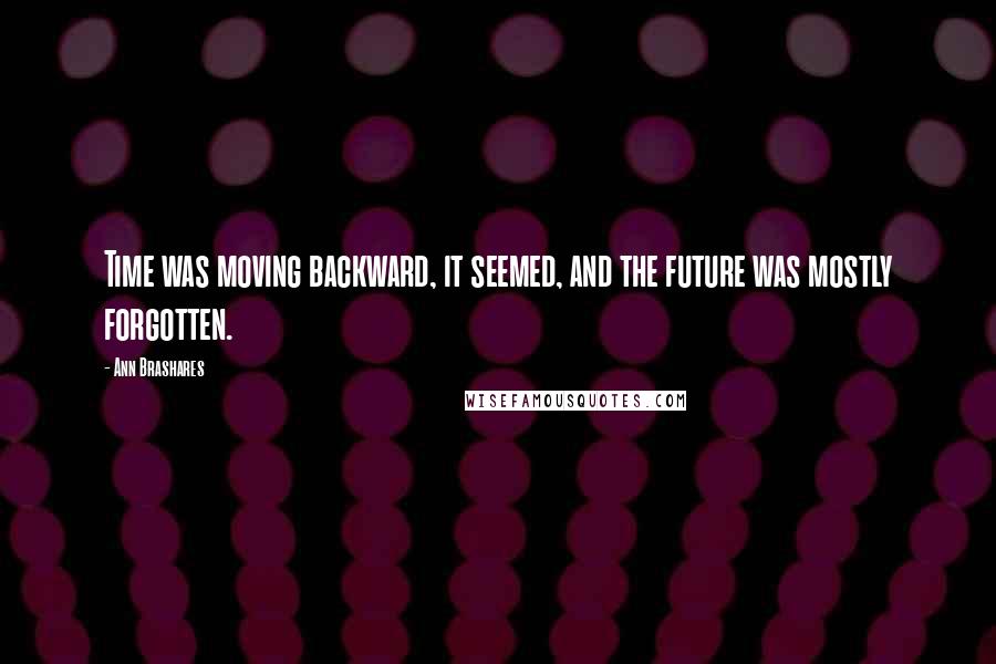 Ann Brashares Quotes: Time was moving backward, it seemed, and the future was mostly forgotten.