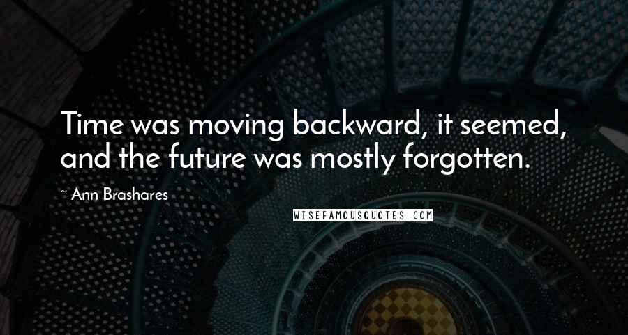 Ann Brashares Quotes: Time was moving backward, it seemed, and the future was mostly forgotten.