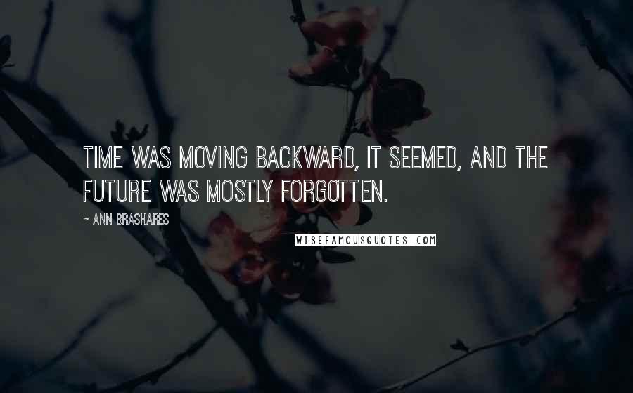 Ann Brashares Quotes: Time was moving backward, it seemed, and the future was mostly forgotten.
