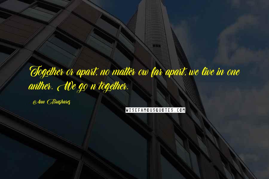 Ann Brashares Quotes: Together or apart, no matter ow far apart, we live in one anther. We go n together.