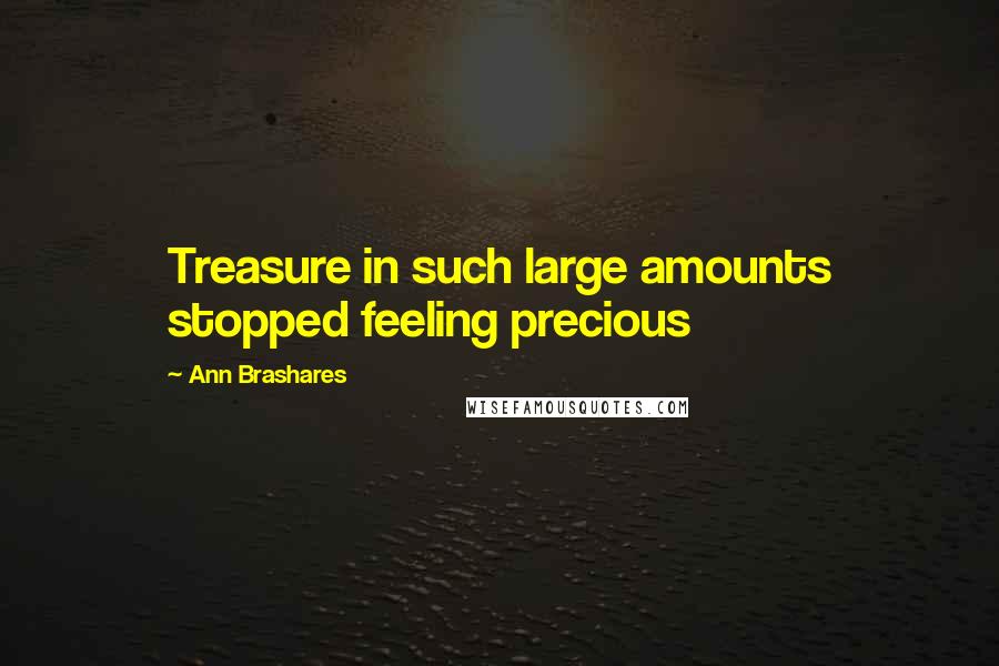 Ann Brashares Quotes: Treasure in such large amounts stopped feeling precious